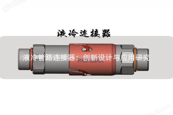 液冷管路連接器：創(chuàng)新設計與應用研究