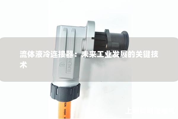 流體液冷連接器：未來工業(yè)發(fā)展的關(guān)鍵技術(shù)